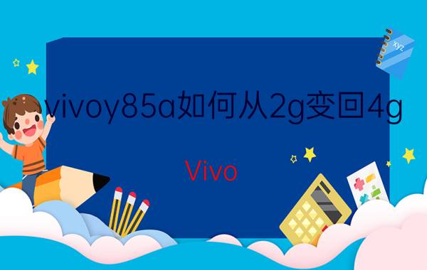 vivoy85a如何从2g变回4g Vivo Y85A 2G转4G